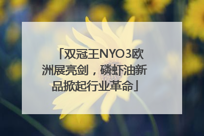 双冠王NYO3欧洲展亮剑，磷虾油新品掀起行业革命