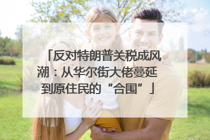 反对特朗普关税成风潮：从华尔街大佬蔓延到原住民的“合围”