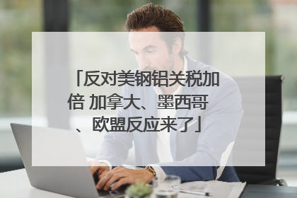 反对美钢铝关税加倍 加拿大、墨西哥、欧盟反应来了