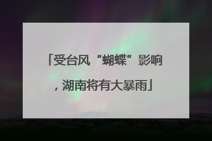 受台风“蝴蝶”影响，湖南将有大暴雨