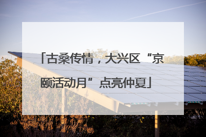 古桑传情，大兴区“京颐活动月”点亮仲夏