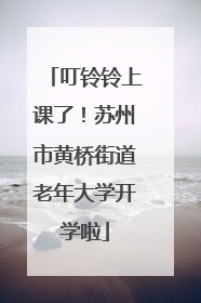 叮铃铃上课了！苏州市黄桥街道老年大学开学啦