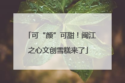 可“颜”可甜！闽江之心文创雪糕来了