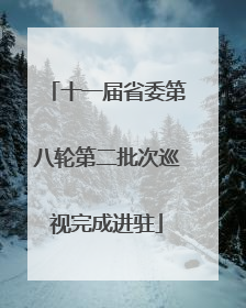 十一届省委第八轮第二批次巡视完成进驻