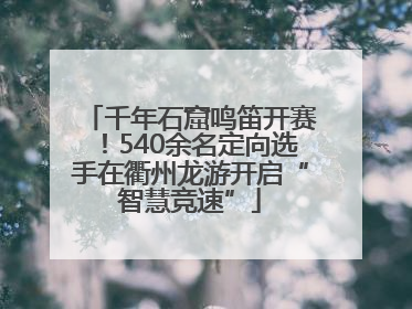 千年石窟鸣笛开赛！540余名定向选手在衢州龙游开启“智慧竞速”