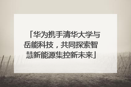 华为携手清华大学与岳能科技，共同探索智慧新能源集控新未来