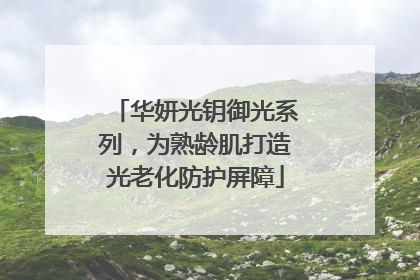 华妍光钥御光系列，为熟龄肌打造光老化防护屏障