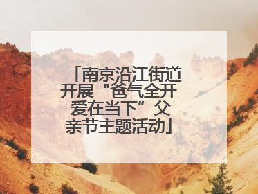 南京沿江街道开展“爸气全开 爱在当下”父亲节主题活动