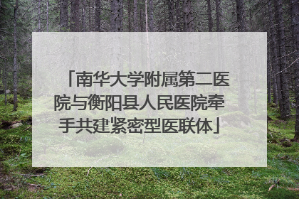 南华大学附属第二医院与衡阳县人民医院牵手共建紧密型医联体