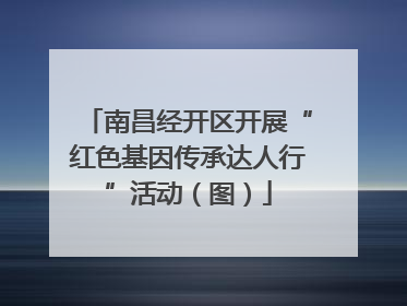 南昌经开区开展“红色基因传承达人行”活动（图）