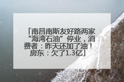 南昌南斯友好路两家“海湾石油”停业，消费者：昨天还加了油！房东：欠了1.3亿
