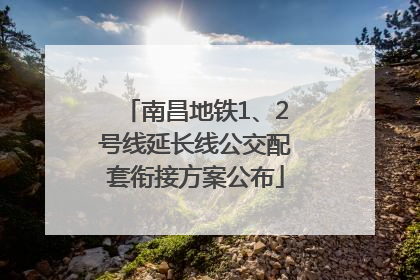 南昌地铁1、2号线延长线公交配套衔接方案公布