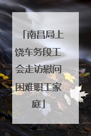 南昌局上饶车务段工会走访慰问困难职工家庭