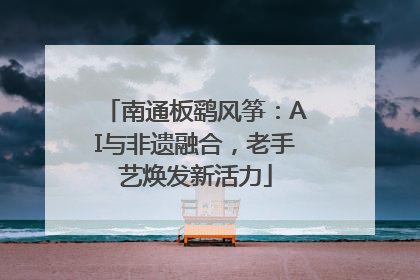南通板鹞风筝：AI与非遗融合，老手艺焕发新活力
