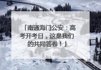 南通海门公安：高考开考日，这是我们的共同答卷！