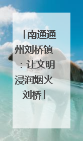 南通通州刘桥镇：让文明浸润烟火刘桥