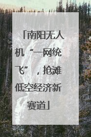 南阳无人机“一网统飞”，抢滩低空经济新赛道