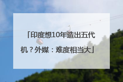 印度想10年造出五代机？外媒：难度相当大