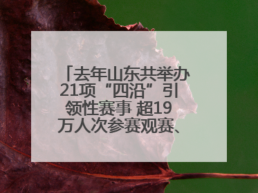 去年山东共举办21项“四沿”引领性赛事 超19万人次参赛观赛、观光旅游