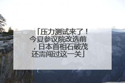压力测试来了！今夏参议院改选前，日本首相石破茂还需闯过这一关