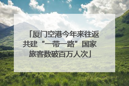 厦门空港今年来往返共建“一带一路”国家旅客数破百万人次