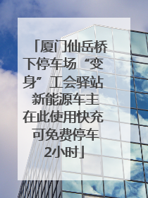 厦门仙岳桥下停车场“变身”工会驿站 新能源车主在此使用快充 可免费停车2小时