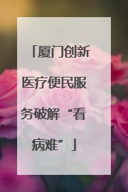 厦门创新医疗便民服务破解“看病难”