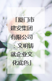 厦门市建安集团有限公司：文明铸就企业文化底色