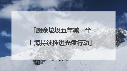 厨余垃圾五年减一半 上海持续推进光盘行动