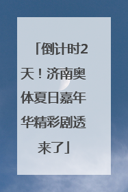 倒计时2天！济南奥体夏日嘉年华精彩剧透来了