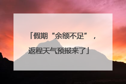 假期“余额不足”，返程天气预报来了