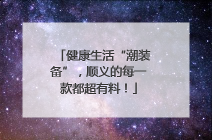 健康生活“潮装备”，顺义的每一款都超有料！