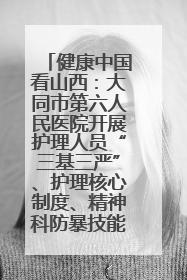 健康中国看山西：大同市第六人民医院开展护理人员“三基三严”、护理核心制度、精神科防暴技能培训