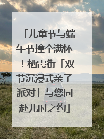 儿童节与端午节撞个满怀！栖霞街「双节沉浸式亲子派对」与您同赴儿时之约
