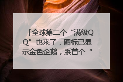 全球第二个“满级QQ”也来了，图标已显示金色企鹅，系首个“满级QQ”的小号