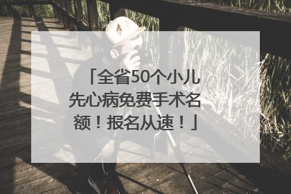 全省50个小儿先心病免费手术名额！报名从速！
