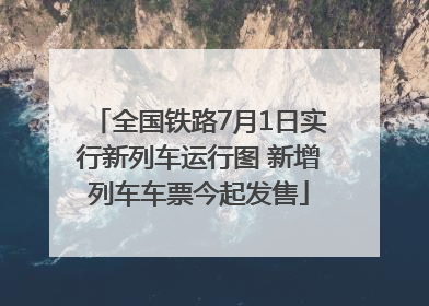 全国铁路7月1日实行新列车运行图 新增列车车票今起发售