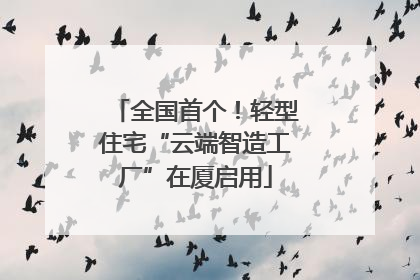 全国首个！轻型住宅“云端智造工厂”在厦启用