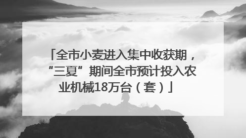 全市小麦进入集中收获期，“三夏”期间全市预计投入农业机械18万台（套）
