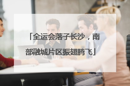 全运会落子长沙，南部融城片区振翅腾飞