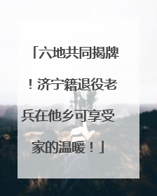 六地共同揭牌！济宁籍退役老兵在他乡可享受家的温暖！