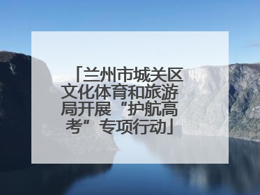 兰州市城关区文化体育和旅游局开展“护航高考”专项行动