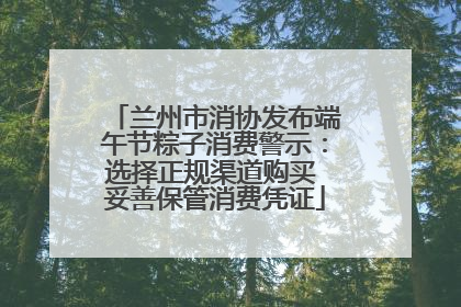 兰州市消协发布端午节粽子消费警示：选择正规渠道购买 妥善保管消费凭证