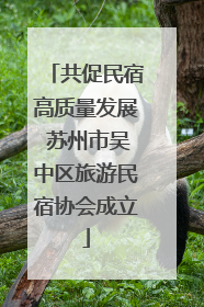 共促民宿高质量发展 苏州市吴中区旅游民宿协会成立