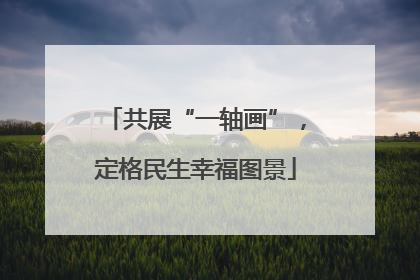 共展“一轴画”，定格民生幸福图景