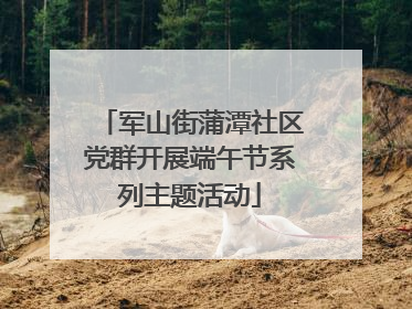 军山街蒲潭社区党群开展端午节系列主题活动