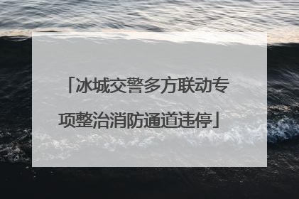 冰城交警多方联动专项整治消防通道违停