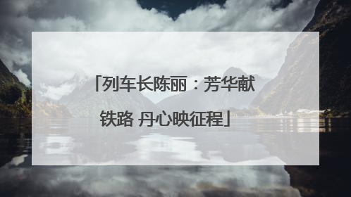 列车长陈丽：芳华献铁路 丹心映征程