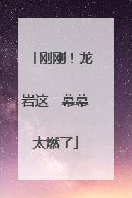 刚刚！龙岩这一幕幕太燃了