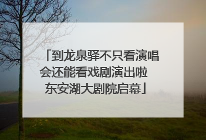 到龙泉驿不只看演唱会还能看戏剧演出啦 东安湖大剧院启幕